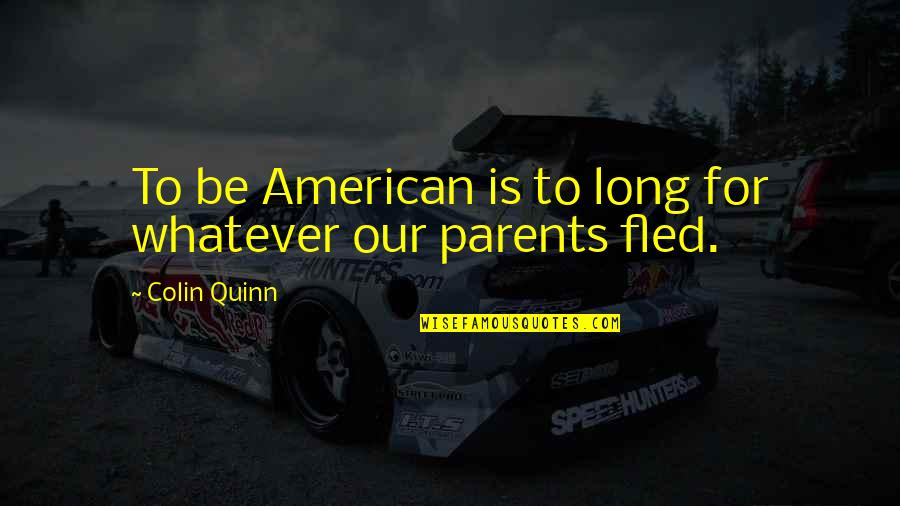 Parents Being Parents Quotes By Colin Quinn: To be American is to long for whatever