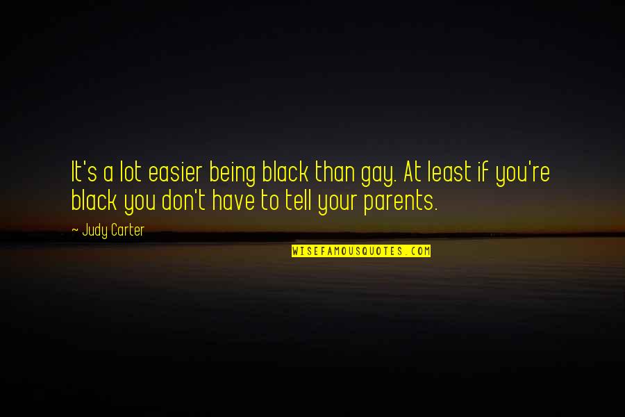 Parents Being Parents Quotes By Judy Carter: It's a lot easier being black than gay.