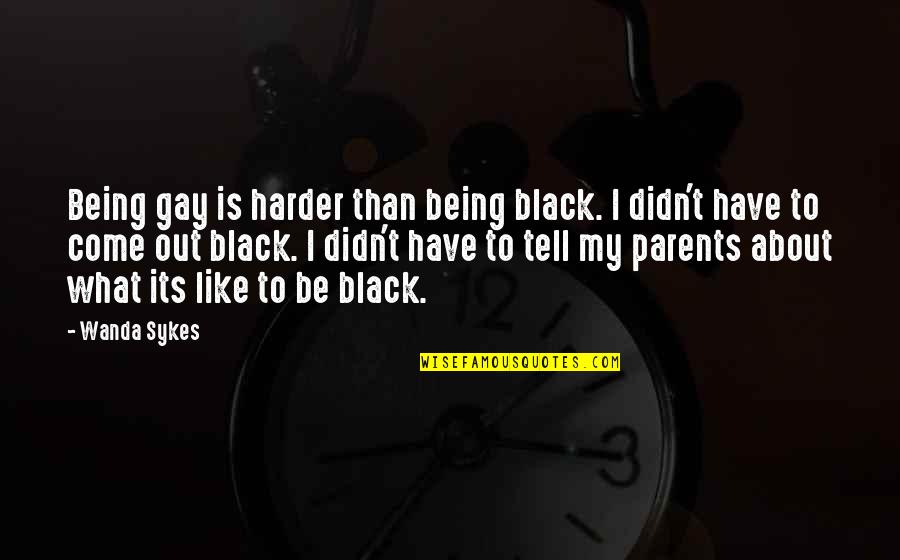 Parents Being Parents Quotes By Wanda Sykes: Being gay is harder than being black. I