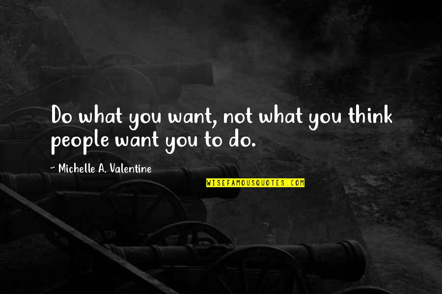 Parents Controlling Your Life Quotes By Michelle A. Valentine: Do what you want, not what you think