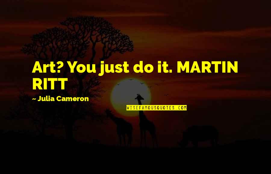 Parents Favorite Child Quotes By Julia Cameron: Art? You just do it. MARTIN RITT