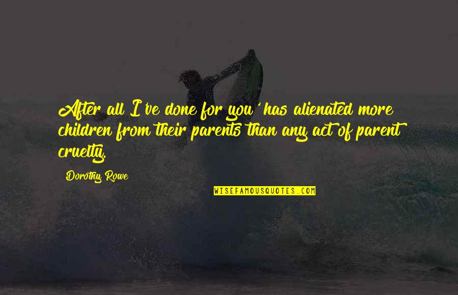 Parents From Child Quotes By Dorothy Rowe: After all I've done for you' has alienated