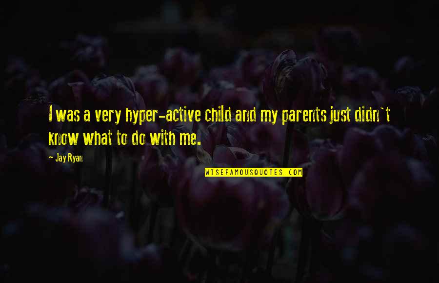 Parents From Child Quotes By Jay Ryan: I was a very hyper-active child and my