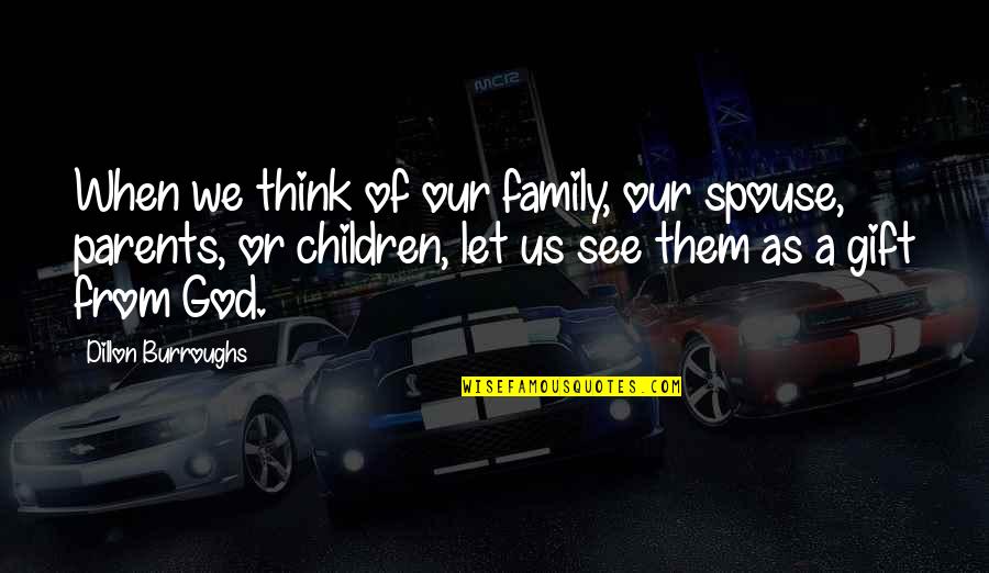 Parents From Children Quotes By Dillon Burroughs: When we think of our family, our spouse,