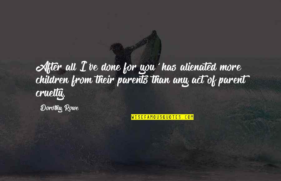 Parents From Children Quotes By Dorothy Rowe: After all I've done for you' has alienated