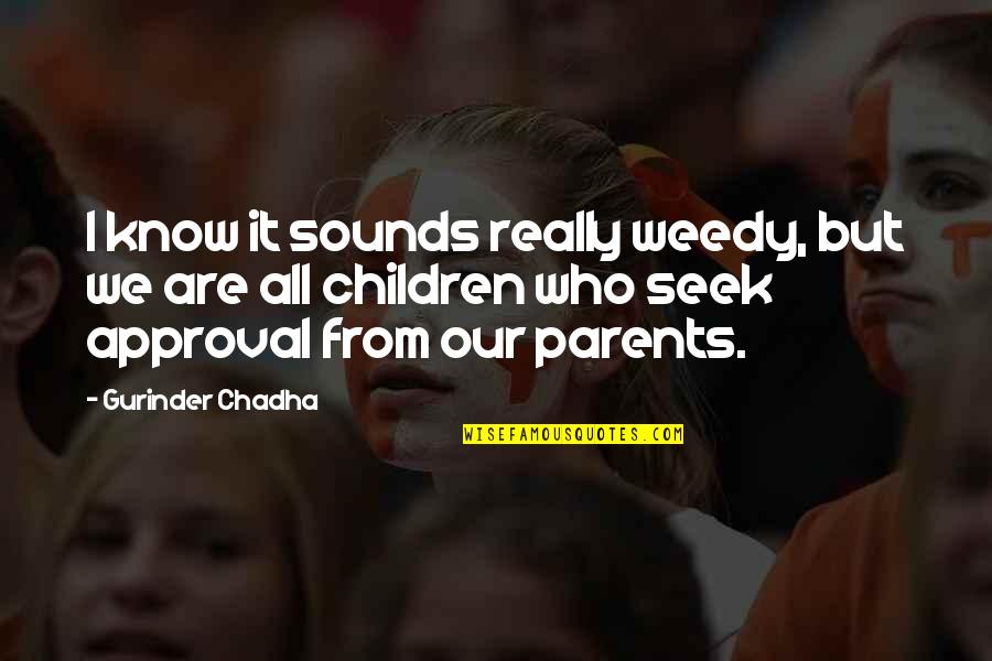 Parents From Children Quotes By Gurinder Chadha: I know it sounds really weedy, but we