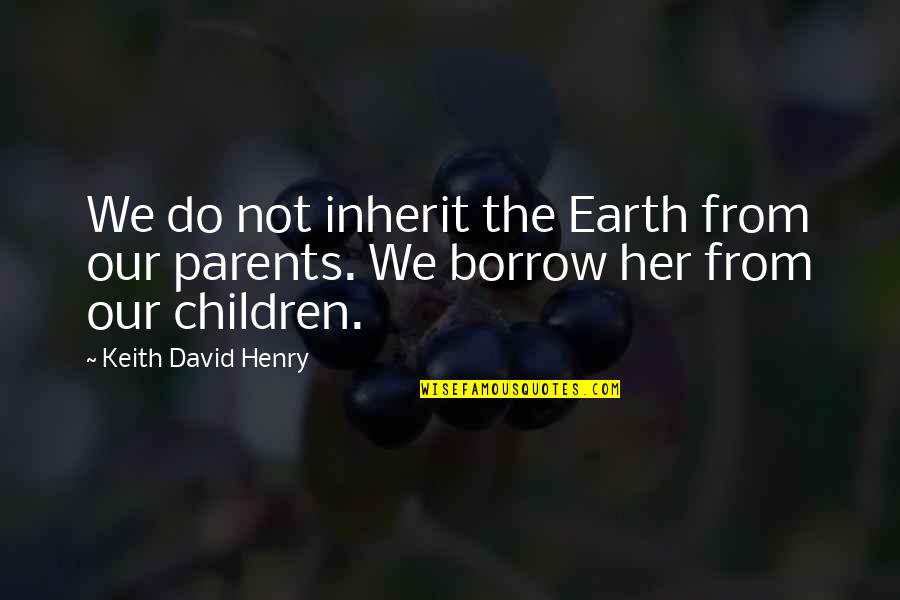 Parents From Children Quotes By Keith David Henry: We do not inherit the Earth from our