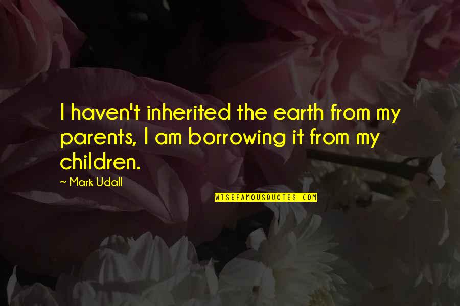 Parents From Children Quotes By Mark Udall: I haven't inherited the earth from my parents,