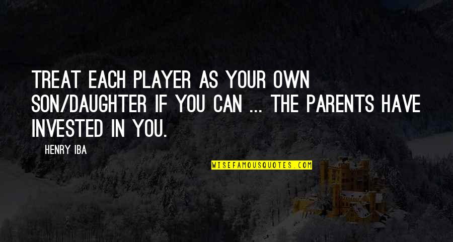 Parents From Daughter Quotes By Henry Iba: Treat each player as your own son/daughter if