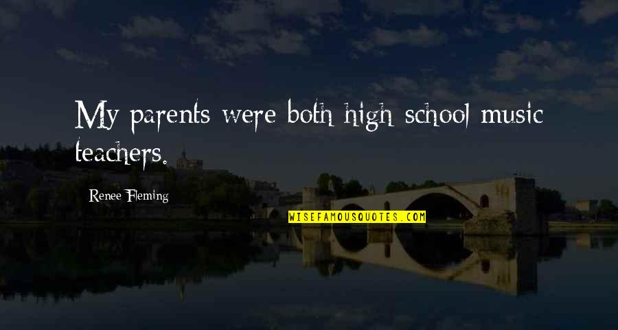 Parents From Teachers Quotes By Renee Fleming: My parents were both high-school music teachers.