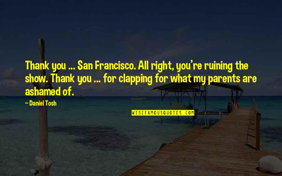 Parents Funny Quotes By Daniel Tosh: Thank you ... San Francisco. All right, you're