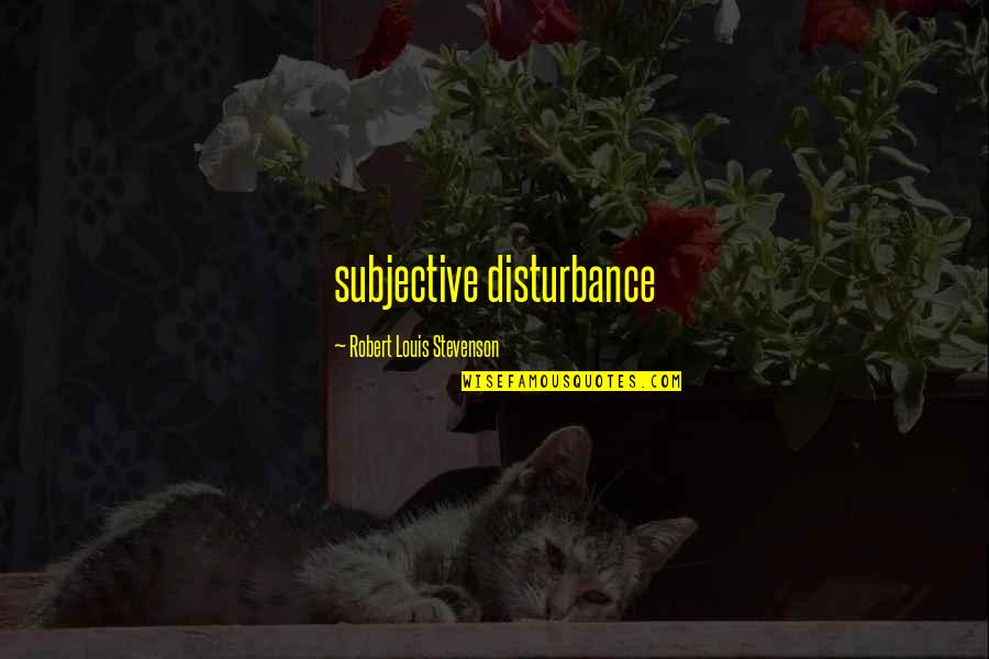 Parents Got Your Back Quotes By Robert Louis Stevenson: subjective disturbance