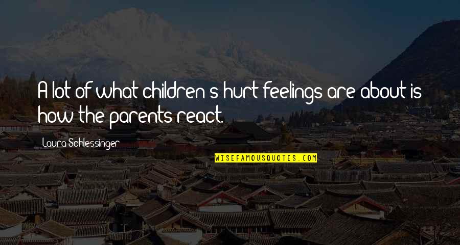 Parents Hurt Your Feelings Quotes By Laura Schlessinger: A lot of what children's hurt feelings are