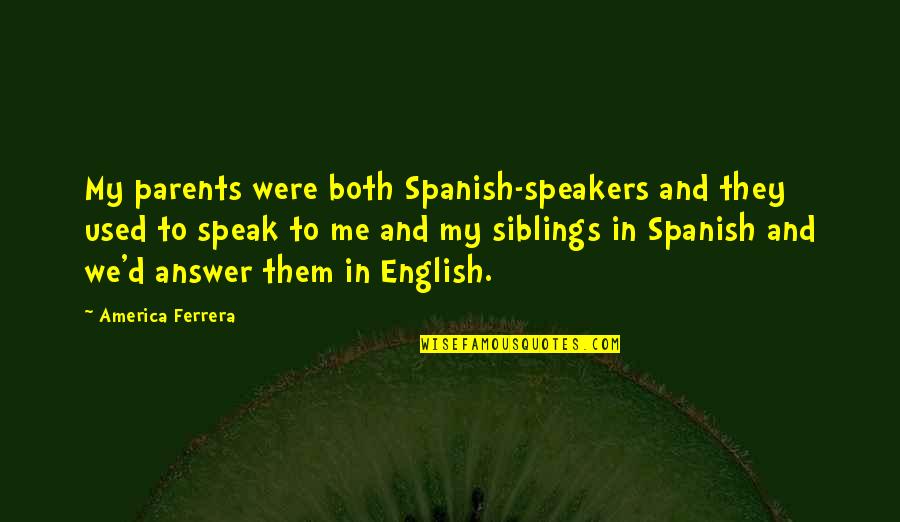 Parents In Spanish Quotes By America Ferrera: My parents were both Spanish-speakers and they used