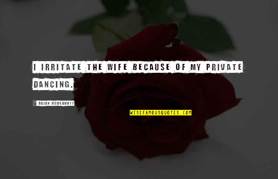 Parents Interfering In Marriage Quotes By Brian McDermott: I irritate the wife because of my private Parents Interfering In Marriage Quotes By Brian McDermott: I irritate the wife because of my private