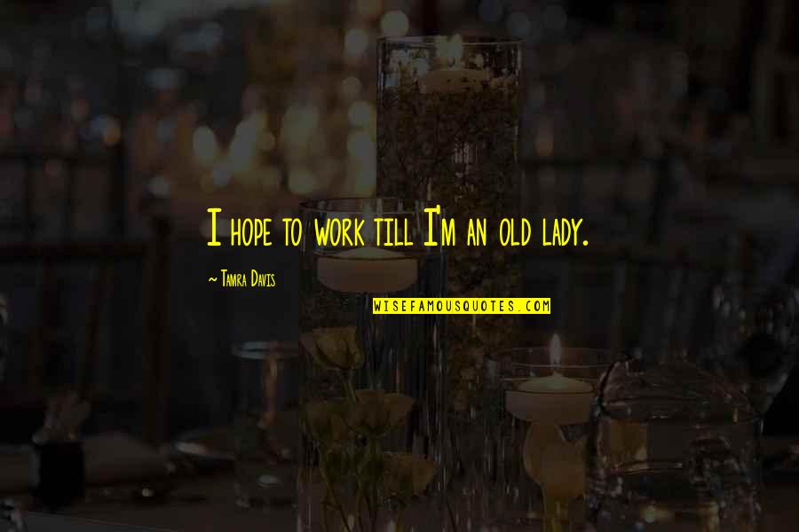 Parents Is The First Teacher Quotes By Tamra Davis: I hope to work till I'm an old Parents Is The First Teacher Quotes By Tamra Davis: I hope to work till I'm an old