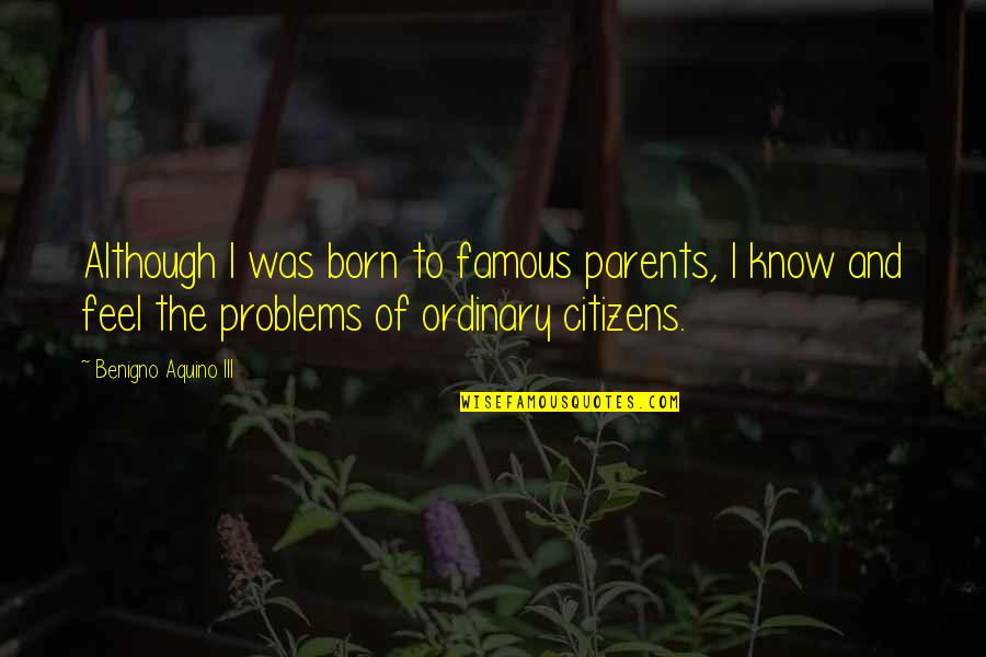 Parents Know Best Quotes By Benigno Aquino III: Although I was born to famous parents, I