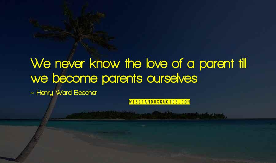 Parents Know Best Quotes By Henry Ward Beecher: We never know the love of a parent