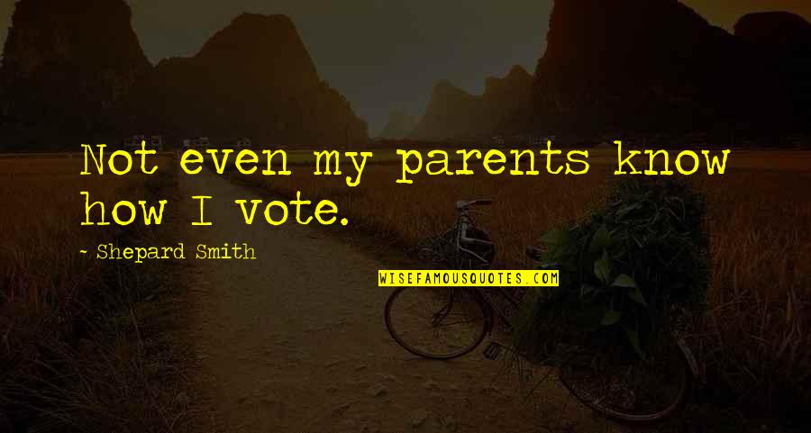 Parents Know Best Quotes By Shepard Smith: Not even my parents know how I vote.