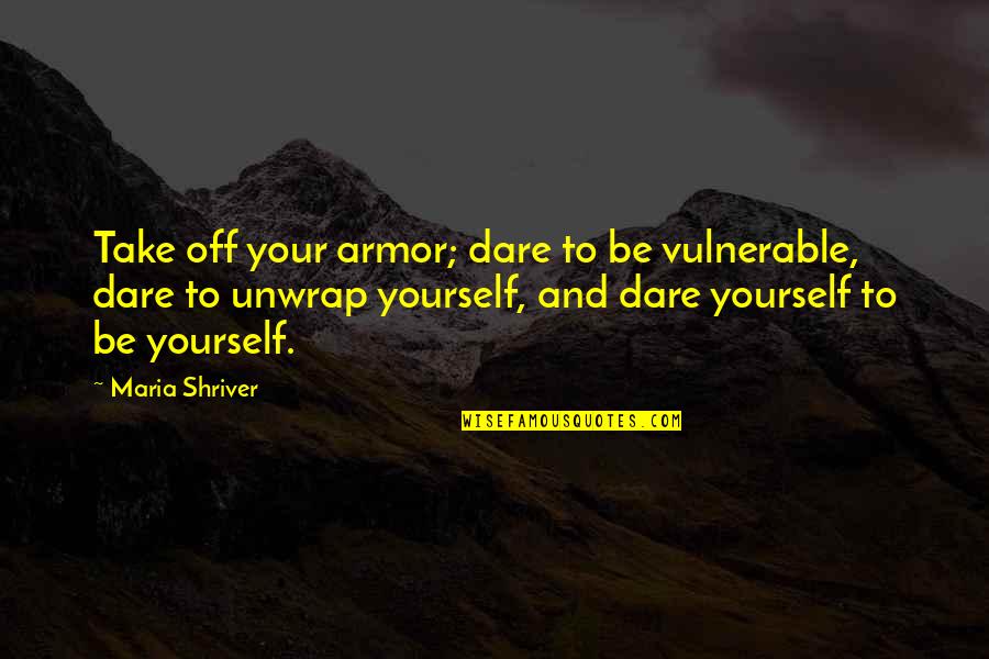 Parents Lead By Example Quotes By Maria Shriver: Take off your armor; dare to be vulnerable,