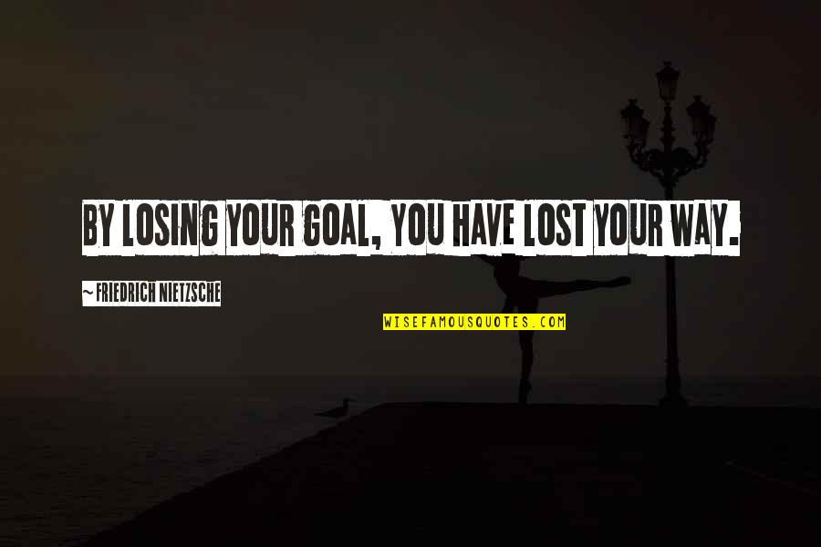 Parents Learning Quotes By Friedrich Nietzsche: By losing your goal, You have lost your Parents Learning Quotes By Friedrich Nietzsche: By losing your goal, You have lost your