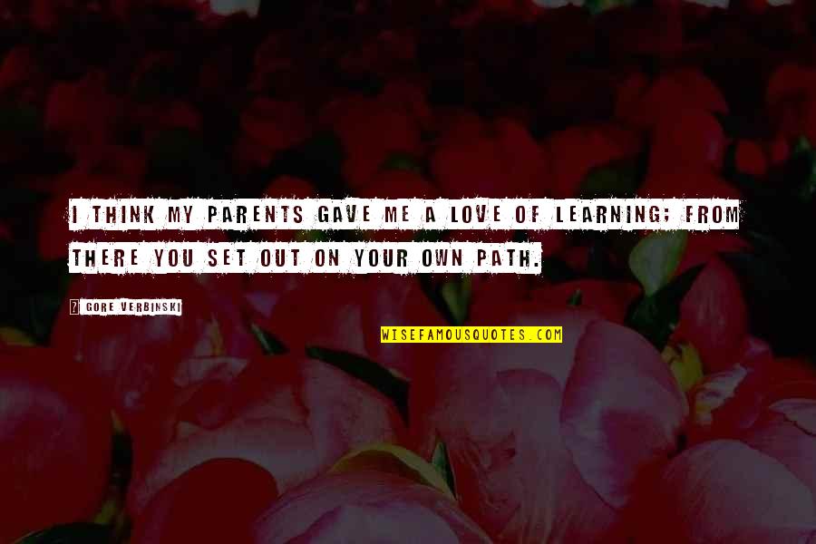 Parents Learning Quotes By Gore Verbinski: I think my parents gave me a love Parents Learning Quotes By Gore Verbinski: I think my parents gave me a love