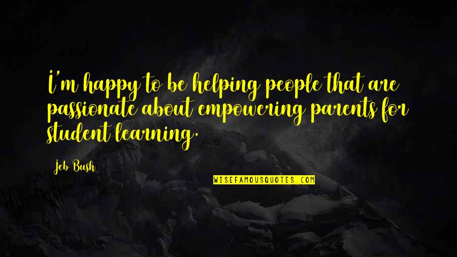 Parents Learning Quotes By Jeb Bush: I'm happy to be helping people that are Parents Learning Quotes By Jeb Bush: I'm happy to be helping people that are