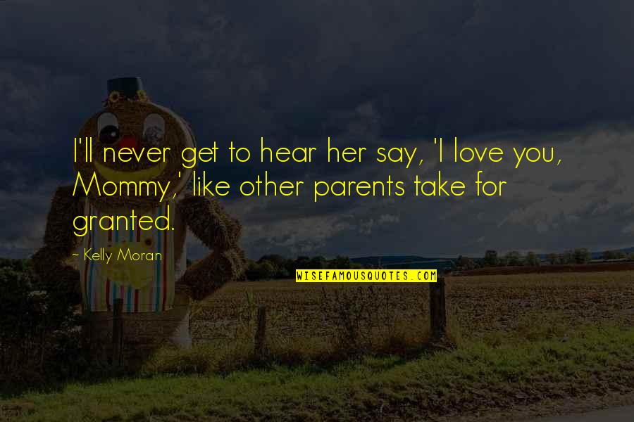 Parents Love Child Quotes By Kelly Moran: I'll never get to hear her say, 'I