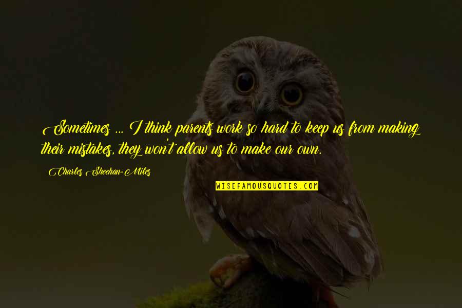 Parents Making Mistakes Quotes By Charles Sheehan-Miles: Sometimes ... I think parents work so hard Parents Making Mistakes Quotes By Charles Sheehan-Miles: Sometimes ... I think parents work so hard