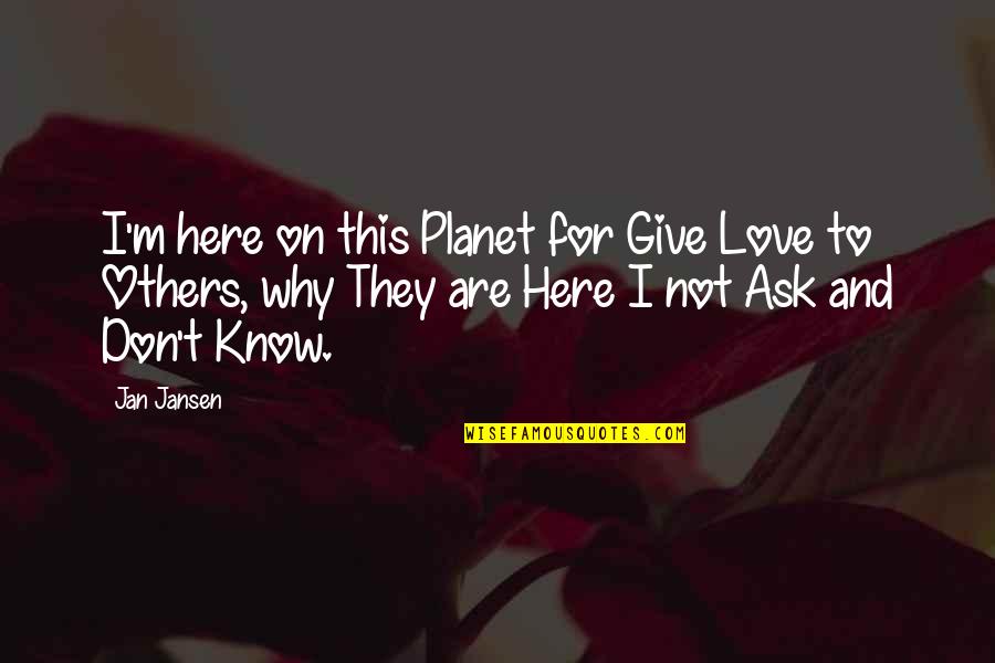 Parents Making Mistakes Quotes By Jan Jansen: I'm here on this Planet for Give Love Parents Making Mistakes Quotes By Jan Jansen: I'm here on this Planet for Give Love