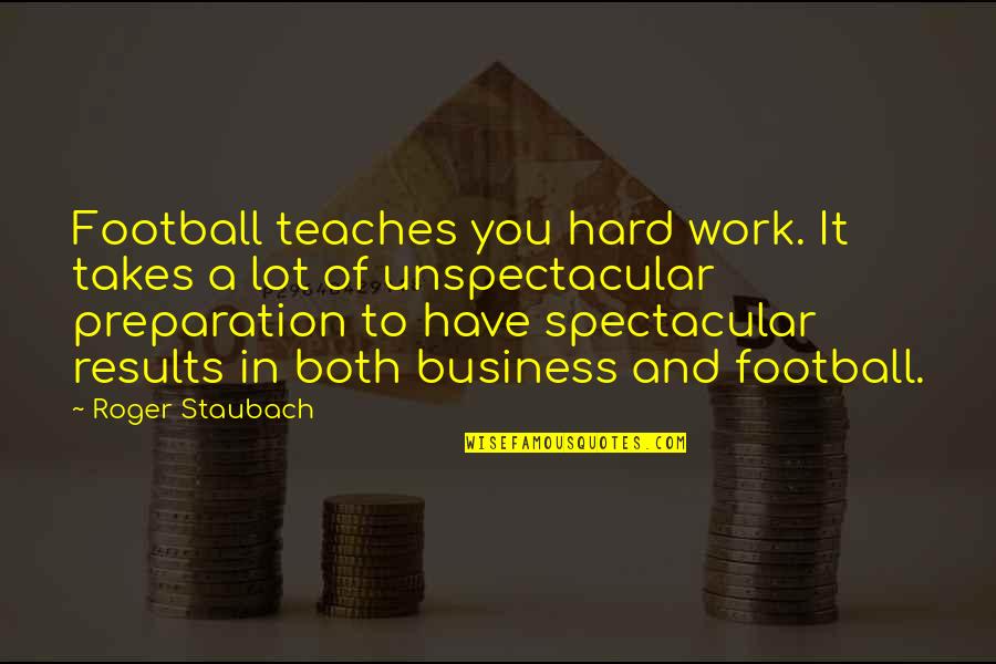 Parents Not Approving Of Your Boyfriend Quotes By Roger Staubach: Football teaches you hard work. It takes a