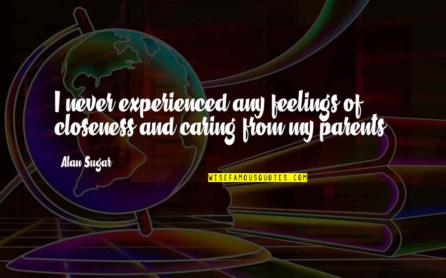 Parents Not Caring Quotes By Alan Sugar: I never experienced any feelings of closeness and