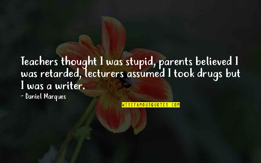 Parents On Drugs Quotes By Daniel Marques: Teachers thought I was stupid, parents believed I