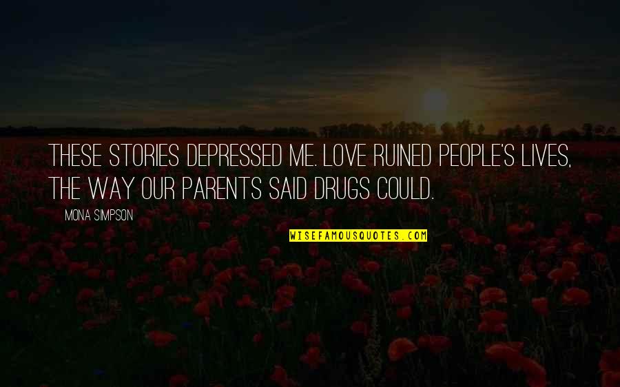 Parents On Drugs Quotes By Mona Simpson: These stories depressed me. Love ruined people's lives,