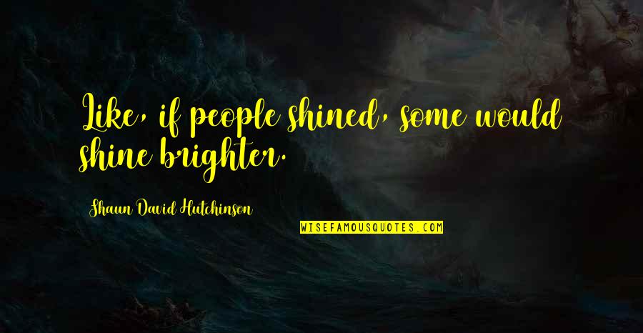 Parents Pushing You Away Quotes By Shaun David Hutchinson: Like, if people shined, some would shine brighter.