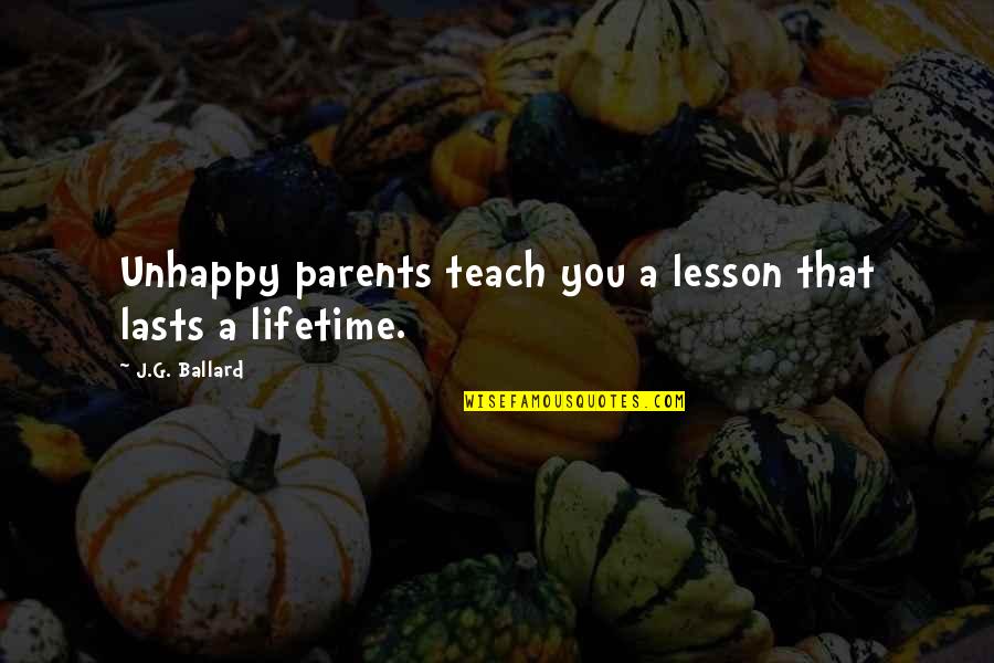 Parents Quotes By J.G. Ballard: Unhappy parents teach you a lesson that lasts