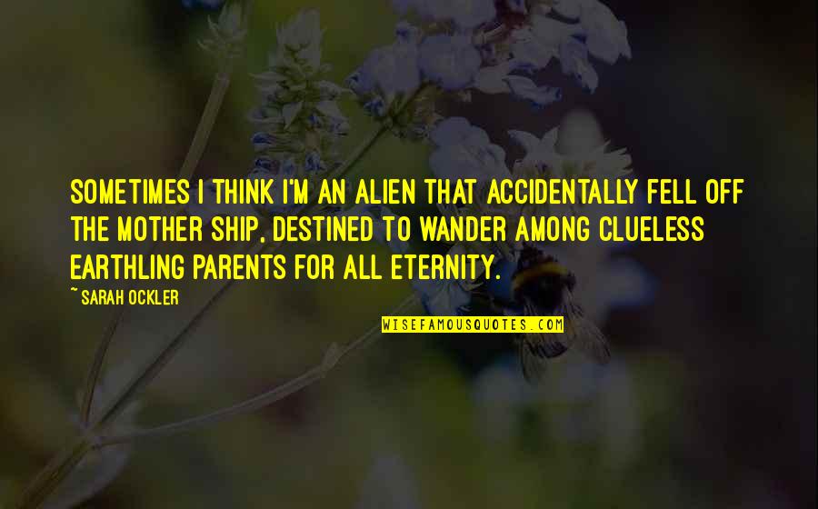 Parents Quotes By Sarah Ockler: Sometimes I think I'm an alien that accidentally
