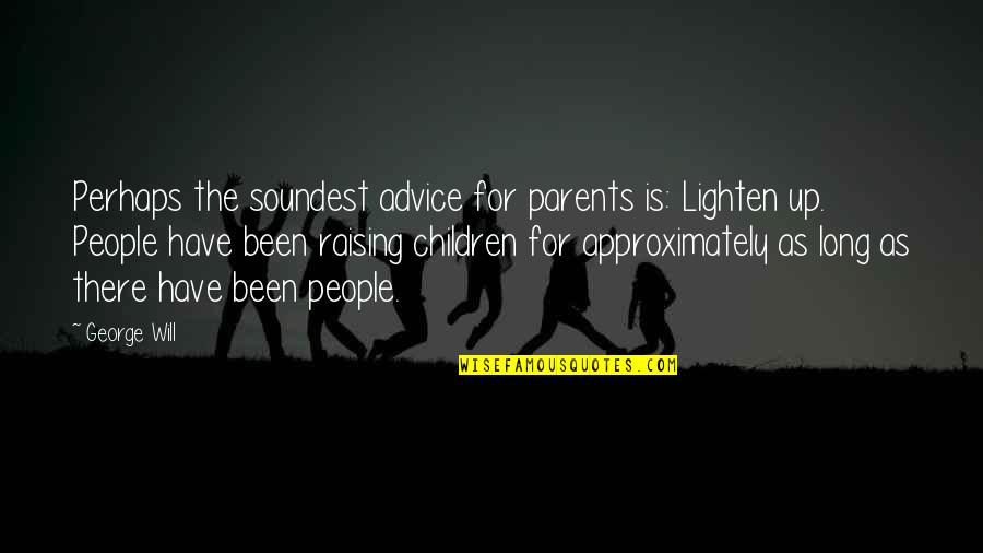 Parents Raising You Quotes By George Will: Perhaps the soundest advice for parents is: Lighten