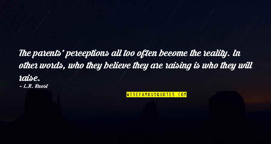 Parents Raising You Quotes By L.R. Knost: The parents' perceptions all too often become the