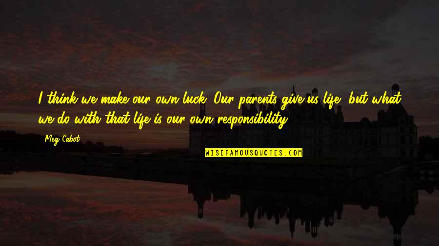 Parents Responsibility Quotes By Meg Cabot: I think we make our own luck. Our Parents Responsibility Quotes By Meg Cabot: I think we make our own luck. Our
