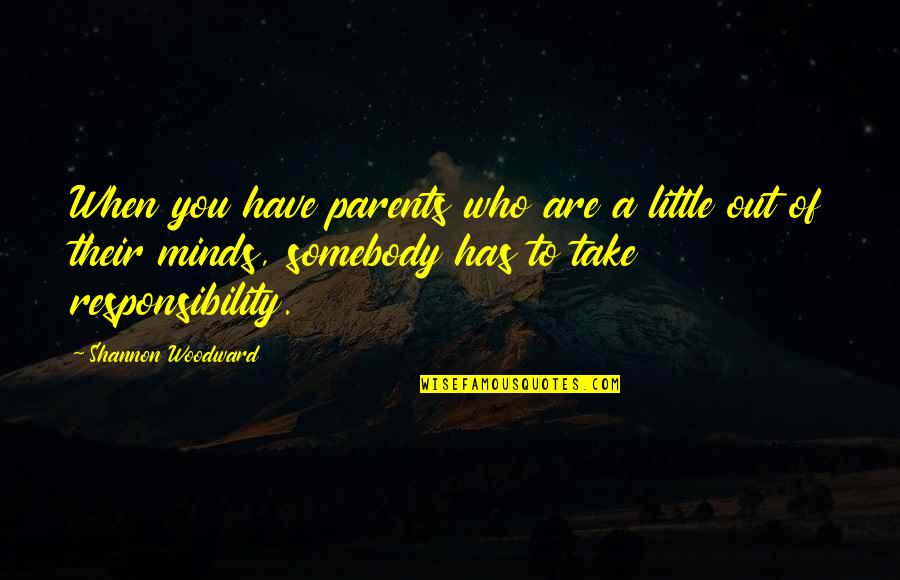Parents Responsibility Quotes By Shannon Woodward: When you have parents who are a little Parents Responsibility Quotes By Shannon Woodward: When you have parents who are a little
