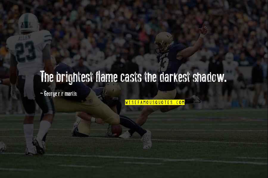 Parents Sportsmanship Quotes By George R R Martin: The brightest flame casts the darkest shadow.