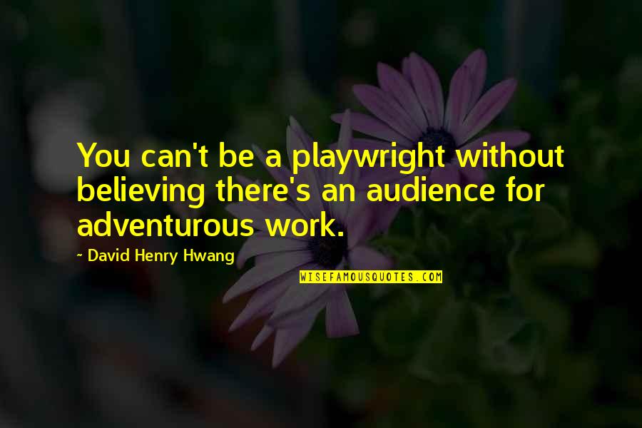Parents Supporting You Quotes By David Henry Hwang: You can't be a playwright without believing there's