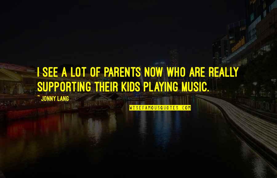 Parents Supporting You Quotes By Jonny Lang: I see a lot of parents now who