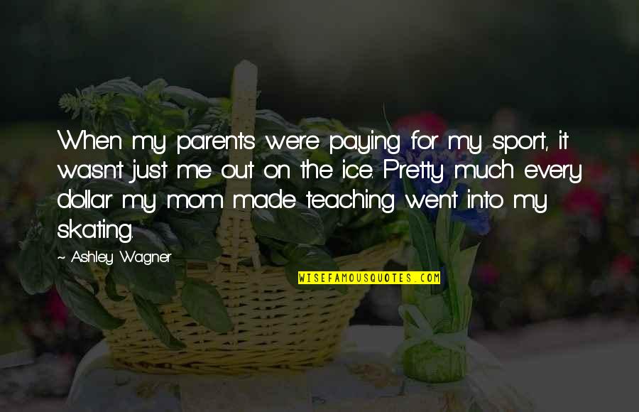 Parents Teaching Quotes By Ashley Wagner: When my parents were paying for my sport,