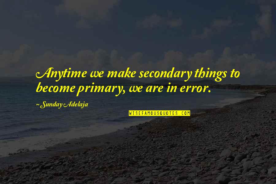 Parents Teaching Quotes By Sunday Adelaja: Anytime we make secondary things to become primary, Parents Teaching Quotes By Sunday Adelaja: Anytime we make secondary things to become primary,