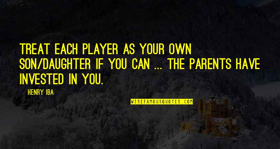 Parents To Daughter Quotes By Henry Iba: Treat each player as your own son/daughter if