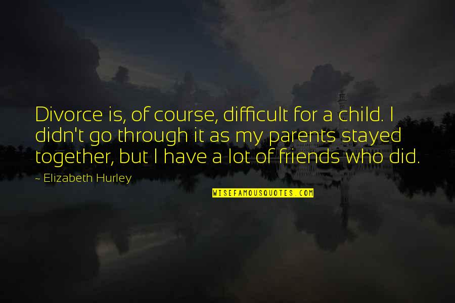 Parents Vs Friends Quotes By Elizabeth Hurley: Divorce is, of course, difficult for a child.