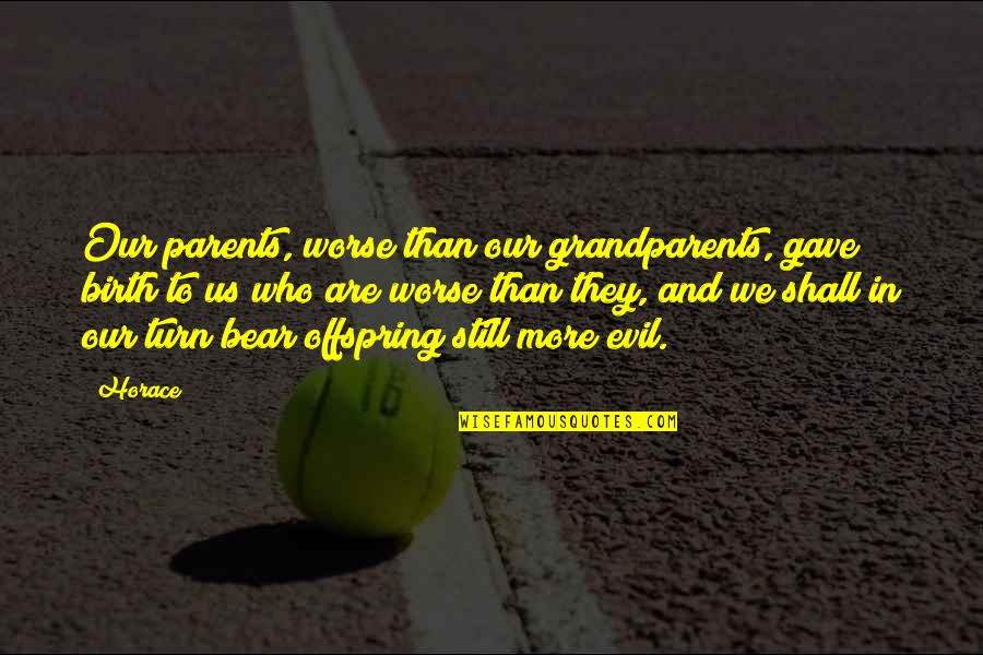 Parents Vs Grandparents Quotes By Horace: Our parents, worse than our grandparents, gave birth