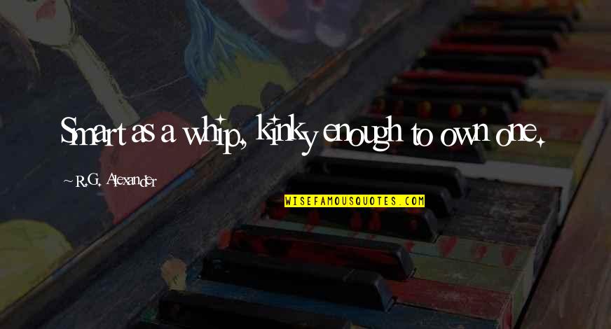 Parents Will Always Be There Quotes By R.G. Alexander: Smart as a whip, kinky enough to own Parents Will Always Be There Quotes By R.G. Alexander: Smart as a whip, kinky enough to own